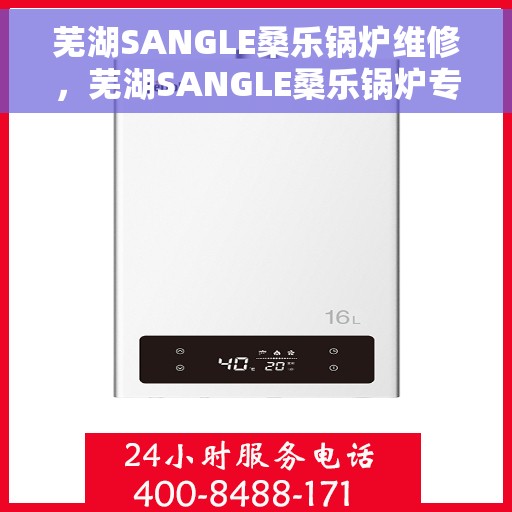 芜湖SANGLE桑乐锅炉维修，芜湖SANGLE桑乐锅炉专业维修服务