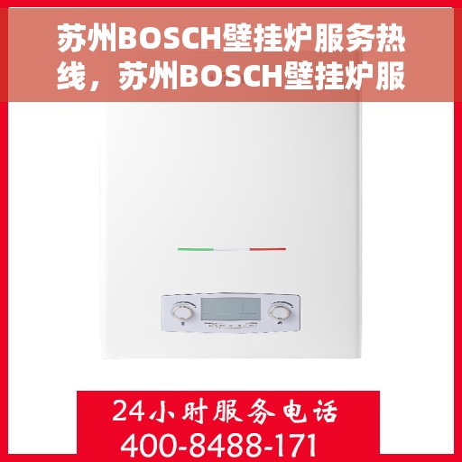 苏州BOSCH壁挂炉服务热线，苏州BOSCH壁挂炉服务热线，专业维修与售后支持团队为您护航冬日温暖生活