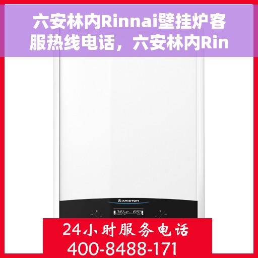 六安林内Rinnai壁挂炉客服热线电话，六安林内Rinnai壁挂炉客服热线电话详解与咨询指南