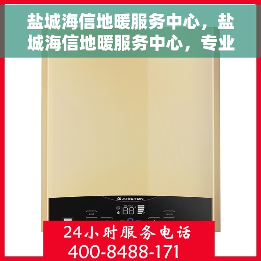盐城海信地暖服务中心，盐城海信地暖服务中心，专业温暖您的生活