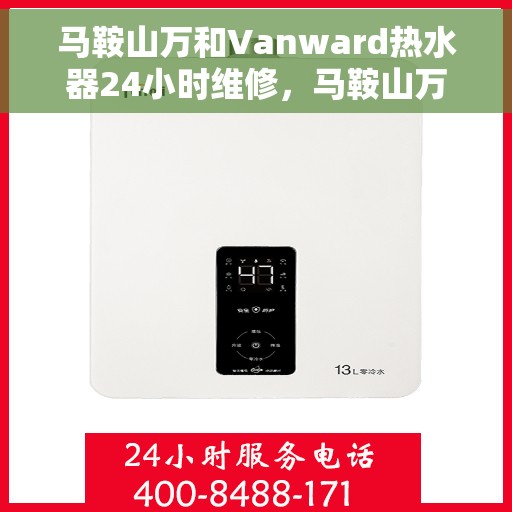 马鞍山万和Vanward热水器24小时维修，马鞍山万和Vanward热水器全天候专业维修服务