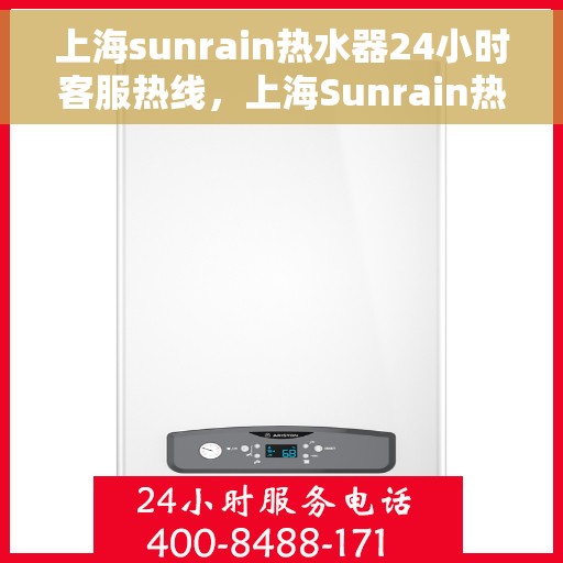 上海sunrain热水器24小时客服热线，上海Sunrain热水器全天候客服热线，专业解答，温暖您的每一刻