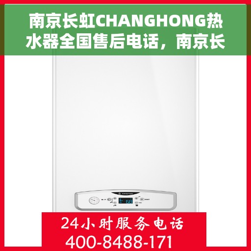 南京长虹CHANGHONG热水器全国售后电话，南京长虹CHANGHONG热水器售后服务热线及电话全攻略