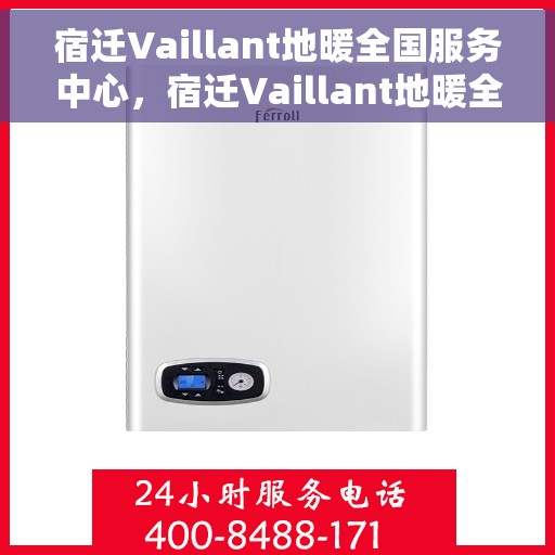 宿迁Vaillant地暖全国服务中心，宿迁Vaillant地暖全国服务中心，专业维修与优质服务并行