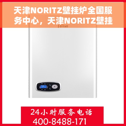 天津NORITZ壁挂炉全国服务中心，天津NORITZ壁挂炉全国服务中心，专业维修与优质服务一站解决
