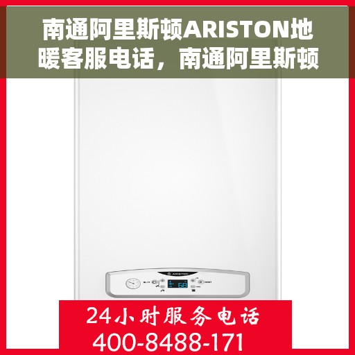 南通阿里斯顿ARISTON地暖客服电话，南通阿里斯顿ARISTON地暖客服热线及售后服务解析