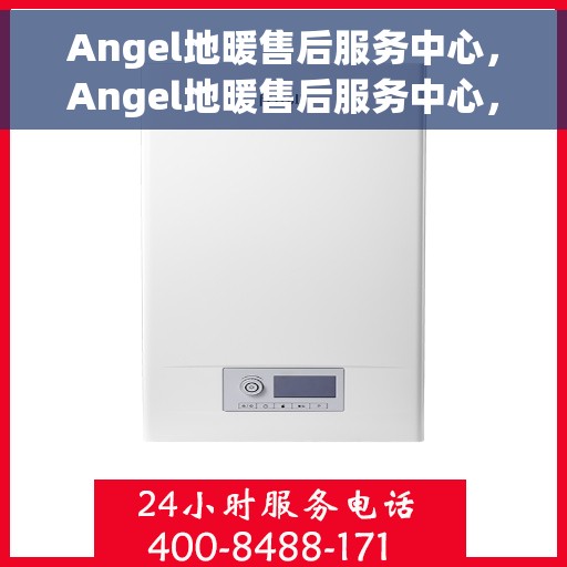 Angel地暖售后服务中心，Angel地暖售后服务中心，专业维修，温暖您的生活