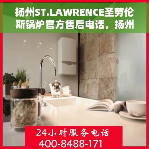 扬州ST.LAWRENCE圣劳伦斯锅炉官方售后电话，扬州ST.LAWRENCE圣劳伦斯锅炉售后服务热线电话公布