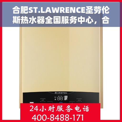 合肥ST.LAWRENCE圣劳伦斯热水器全国服务中心，合肥ST.LAWRENCE圣劳伦斯热水器全国服务中心，专业维修与贴心服务