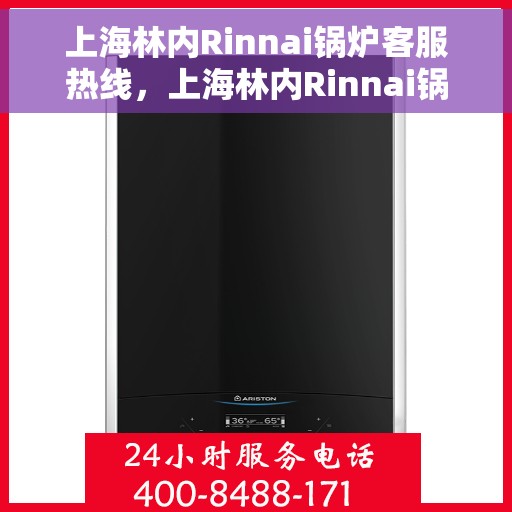 上海林内Rinnai锅炉客服热线，上海林内Rinnai锅炉客服热线，专业解答，温暖您的生活