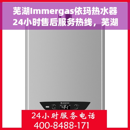 芜湖Immergas依玛热水器24小时售后服务热线，芜湖Immergas依玛热水器全天候售后服务热线支持