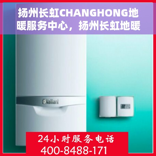 扬州长虹CHANGHONG地暖服务中心，扬州长虹地暖服务中心，专业品质，温暖您的生活