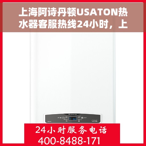 上海阿诗丹顿USATON热水器客服热线24小时，上海阿诗丹顿USATON热水器全天候客服热线，贴心服务随时在线