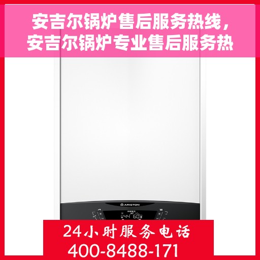 安吉尔锅炉售后服务热线，安吉尔锅炉专业售后服务热线，贴心关怀，无忧体验