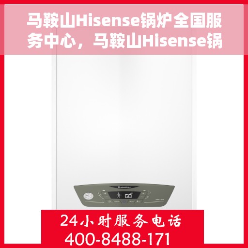 马鞍山Hisense锅炉全国服务中心，马鞍山Hisense锅炉全国服务中心，专业维修与全方位服务一体化