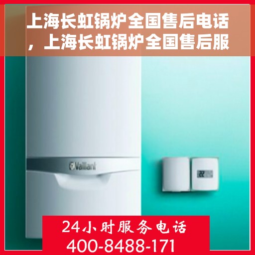 上海长虹锅炉全国售后电话，上海长虹锅炉全国售后服务热线，专业维修与咨询电话号码解析