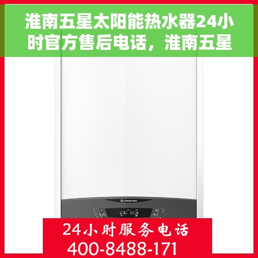 淮南五星太阳能热水器24小时官方售后电话，淮南五星太阳能热水器全天候官方售后热线