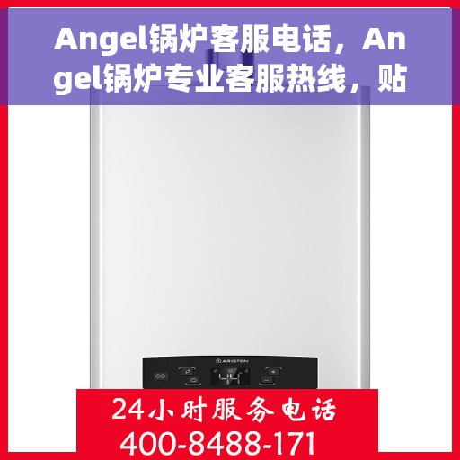 Angel锅炉客服电话，Angel锅炉专业客服热线，贴心服务随时解答