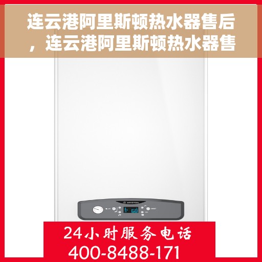 连云港阿里斯顿热水器售后，连云港阿里斯顿热水器售后无忧服务指南