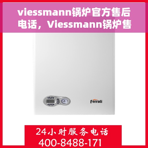viessmann锅炉官方售后电话，Viessmann锅炉售后服务热线官方公布