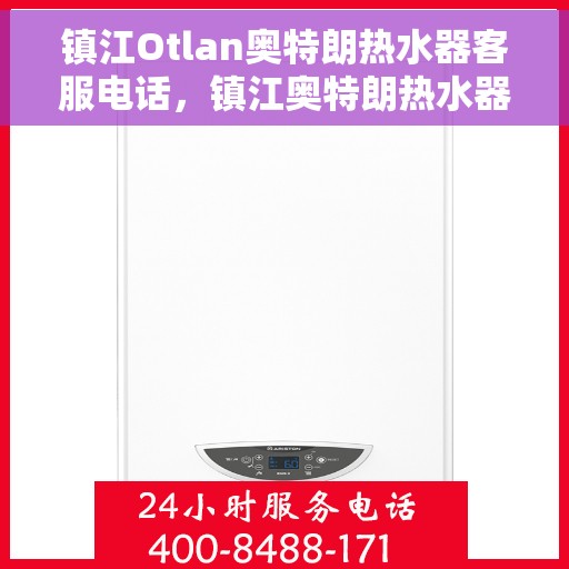 镇江Otlan奥特朗热水器客服电话，镇江奥特朗热水器客服热线及售后支持服务指南