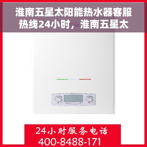 淮南五星太阳能热水器客服热线24小时，淮南五星太阳能热水器全天候客服热线，贴心服务不打烊
