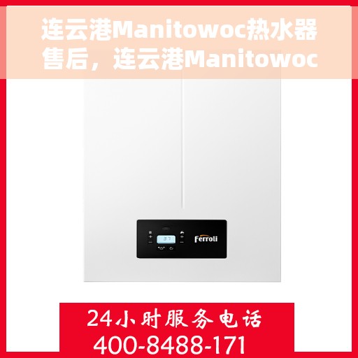 连云港Manitowoc热水器售后，连云港Manitowoc热水器售后服务支持详解