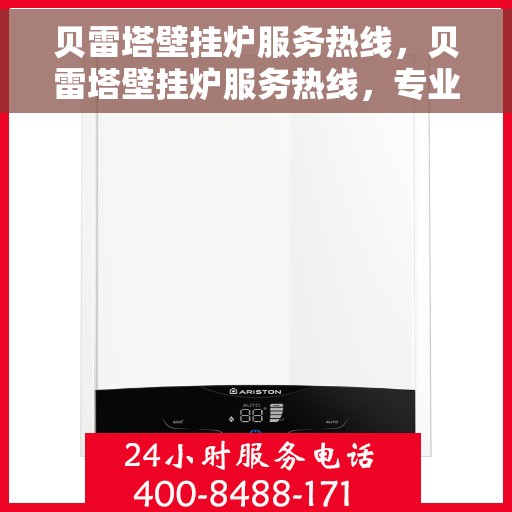 贝雷塔壁挂炉服务热线，贝雷塔壁挂炉服务热线，专业解答，温暖您的家。