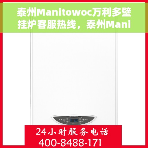 泰州Manitowoc万利多壁挂炉客服热线，泰州Manitowoc万利多壁挂炉客服热线，专业支持与解决方案一站式服务