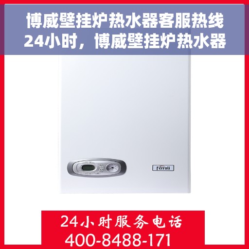 博威壁挂炉热水器客服热线24小时，博威壁挂炉热水器全天候客服热线，温暖服务不打烊