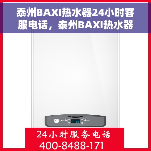 泰州BAXI热水器24小时客服电话，泰州BAXI热水器全天候客服热线支持