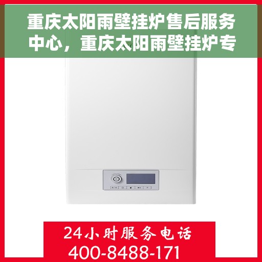 重庆太阳雨壁挂炉售后服务中心，重庆太阳雨壁挂炉专业售后服务中心，全方位服务，温暖您的生活