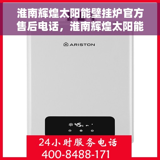 淮南辉煌太阳能壁挂炉官方售后电话，淮南辉煌太阳能壁挂炉售后服务热线及官方电话