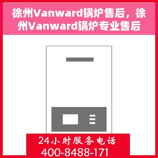 徐州Vanward锅炉售后，徐州Vanward锅炉专业售后服务支持