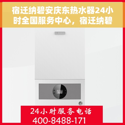 宿迁纳碧安庆东热水器24小时全国服务中心，宿迁纳碧安庆东热水器全国服务中心全天候服务热线启动，全天候保障您的温暖生活