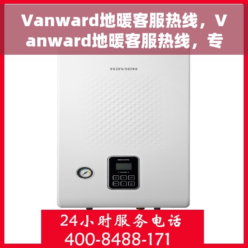 Vanward地暖客服热线，Vanward地暖客服热线，专业解答，温暖您的生活