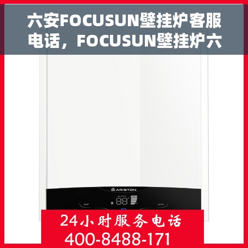 六安FOCUSUN壁挂炉客服电话，FOCUSUN壁挂炉六安客服热线及售后支持指南