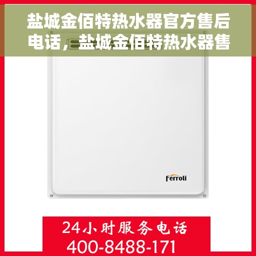 盐城金佰特热水器官方售后电话，盐城金佰特热水器售后官方联系电话及维修服务指南