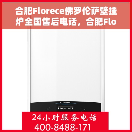 合肥Florece佛罗伦萨壁挂炉全国售后电话，合肥Florece佛罗伦萨壁挂炉售后服务热线及电话全攻略