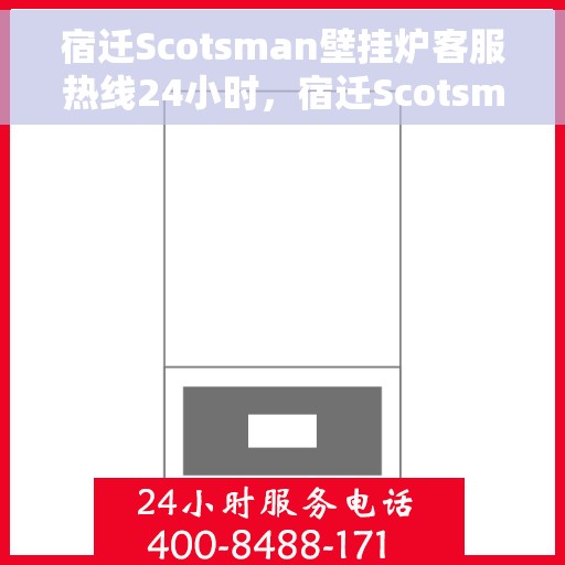 宿迁Scotsman壁挂炉客服热线24小时，宿迁Scotsman壁挂炉全天候客服热线