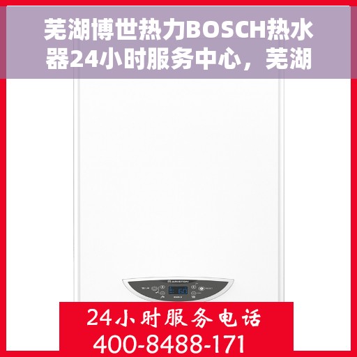 芜湖博世热力BOSCH热水器24小时服务中心,芜湖博世热力BOSCH热水器全天候专业服务中心 芜湖博世热力BOSCH热水器24小时服务中心,芜湖博世热力BOSCH热水器全天候专业服务中心