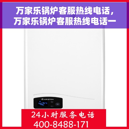万家乐锅炉客服热线电话，万家乐锅炉客服热线电话一览，专业团队为您解答疑问！