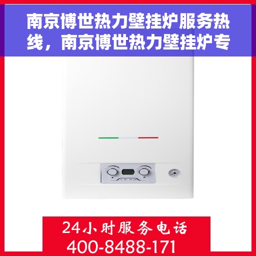 南京博世热力壁挂炉服务热线，南京博世热力壁挂炉专业维修服务热线