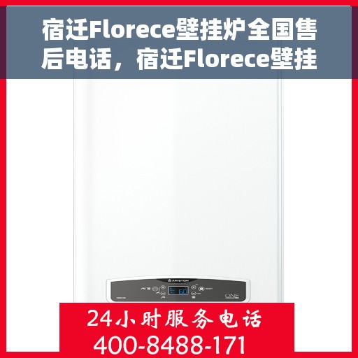 宿迁Florece壁挂炉全国售后电话，宿迁Florece壁挂炉售后服务热线及电话全攻略