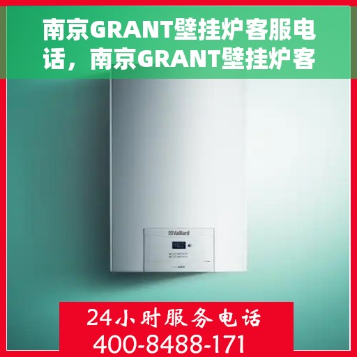 南京GRANT壁挂炉客服电话，南京GRANT壁挂炉客服热线及售后支持服务电话