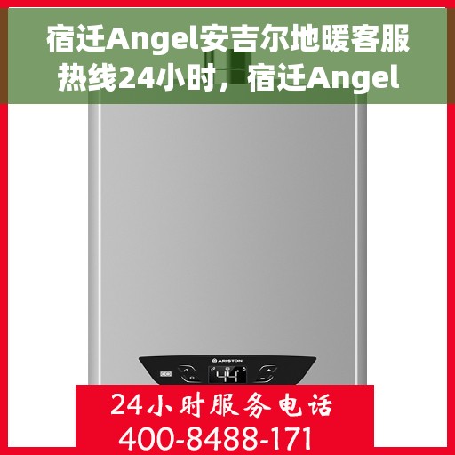 宿迁Angel安吉尔地暖客服热线24小时，宿迁Angel安吉尔地暖全天候客服热线