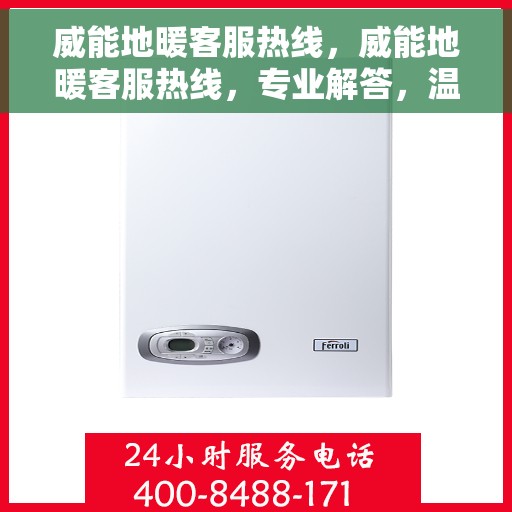 威能地暖客服热线，威能地暖客服热线，专业解答，温暖您的每一个冬季