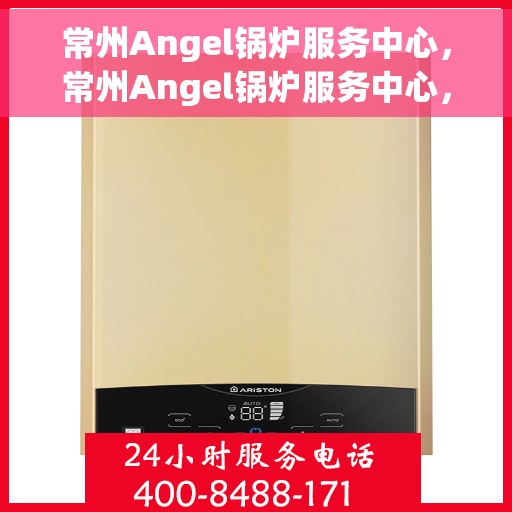 常州Angel锅炉服务中心，常州Angel锅炉服务中心，专业维修与优质服务并重