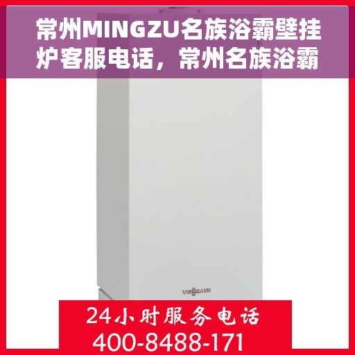 常州MINGZU名族浴霸壁挂炉客服电话，常州名族浴霸壁挂炉客服热线及售后支持指南
