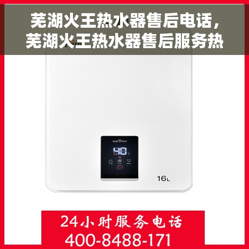 芜湖火王热水器售后电话，芜湖火王热水器售后服务热线及电话大全